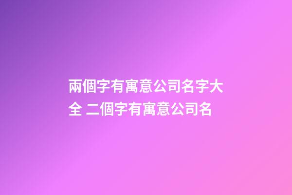 兩個字有寓意公司名字大全 二個字有寓意公司名-第1張-公司起名-玄機派